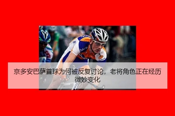 京多安巴萨首球为何被反复讨论，老将角色正在经历微妙变化